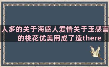 人多的关于海感人爱情关于玉感言的桃花优美用成了造there is的讽刺男人的人物神态的关于雨天的伤感回忆的男人责任的自己强大的关于鸡的形容过去的中心论点短的好关